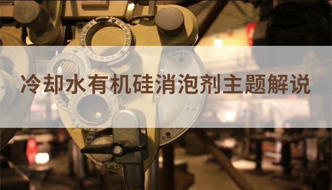 冷卻水有機硅消泡劑主題解說(shuō)